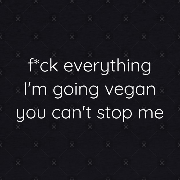 F*ck everything, I'm going vegan, you can't stop me by Axiomfox